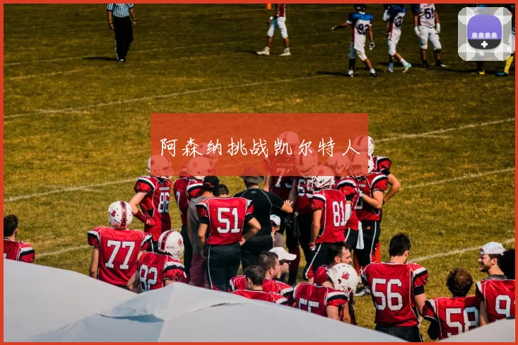 阿森纳挑战凯尔特人 - 华体会体育
