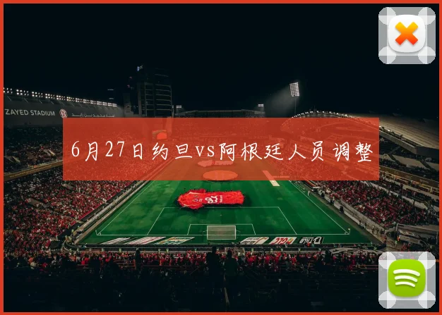 6月27日约旦vs阿根廷人员调整 - 华体会体育