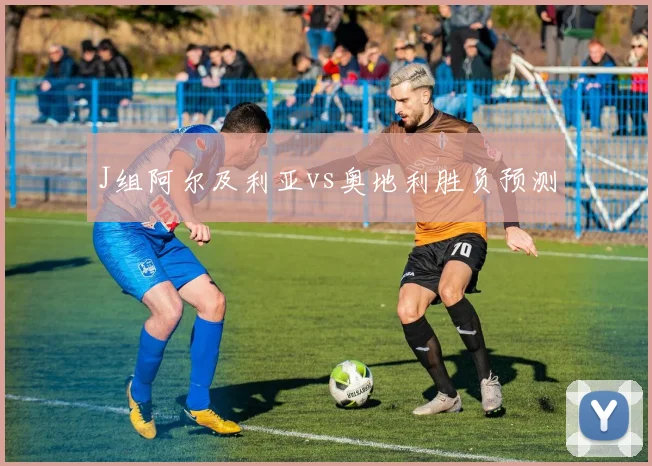 J组阿尔及利亚vs奥地利胜负预测 - 华体会体育