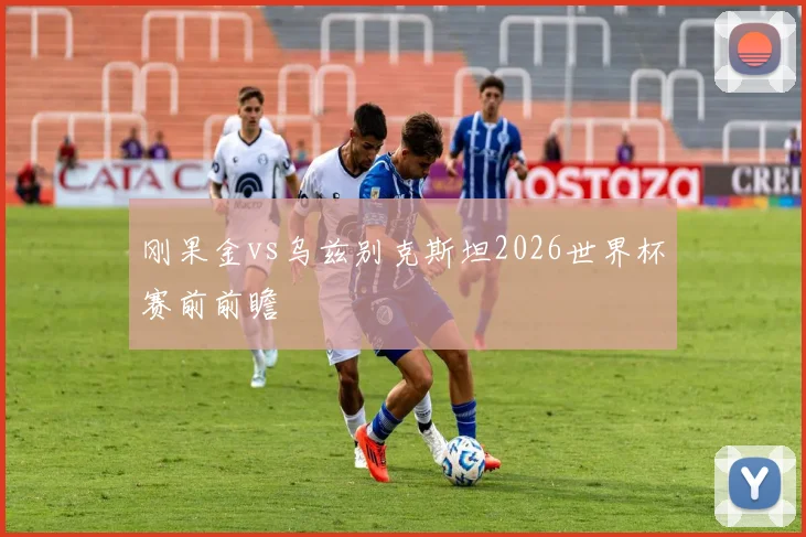 刚果金vs乌兹别克斯坦2026世界杯赛前前瞻 - 华体会体育