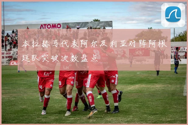 本拉赫马代表阿尔及利亚对阵阿根廷队突破次数盘点 - 华体会体育