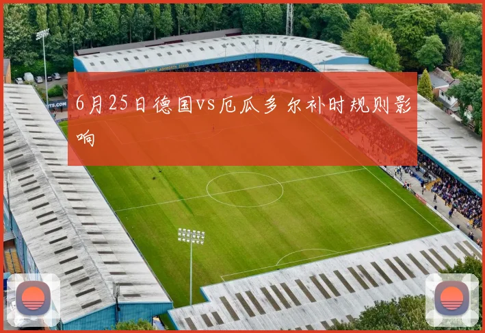 6月25日德国vs厄瓜多尔补时规则影响 - 华体会体育