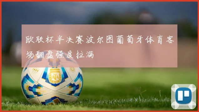 欧联杯半决赛波尔图葡萄牙体育客场翻盘强度拉满 - 华体会体育