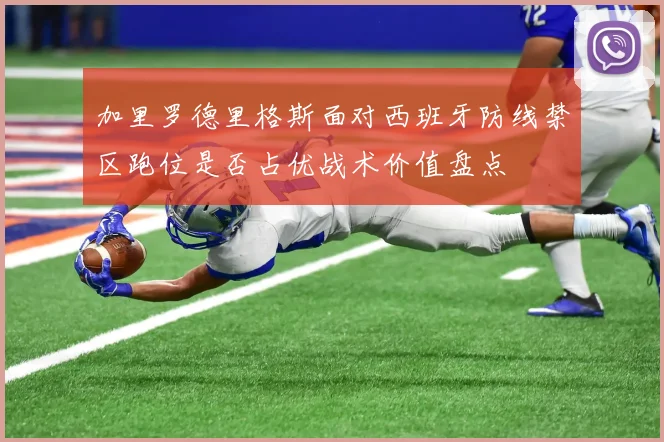 加里罗德里格斯面对西班牙防线禁区跑位是否占优战术价值盘点 - 华体会体育