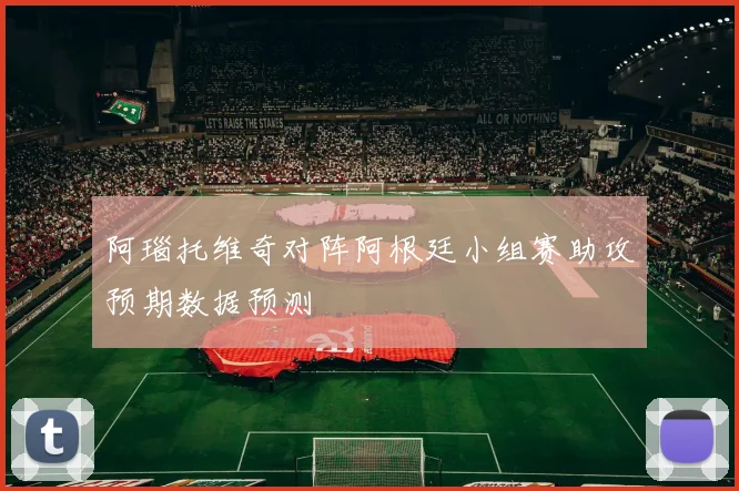 阿瑙托维奇对阵阿根廷小组赛助攻预期数据预测 - 华体会体育